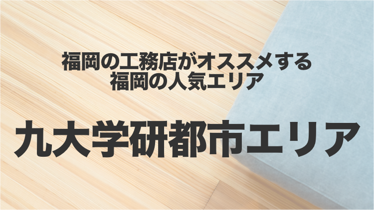 九大学研都市エリアは住みやすさ抜群の 新しい街 福岡の工務店がオススメする人気エリア フクイエ